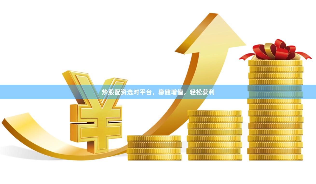 炒股配资选对平台，稳健增值，轻松获利
