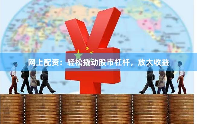 网上配资：轻松撬动股市杠杆，放大收益
