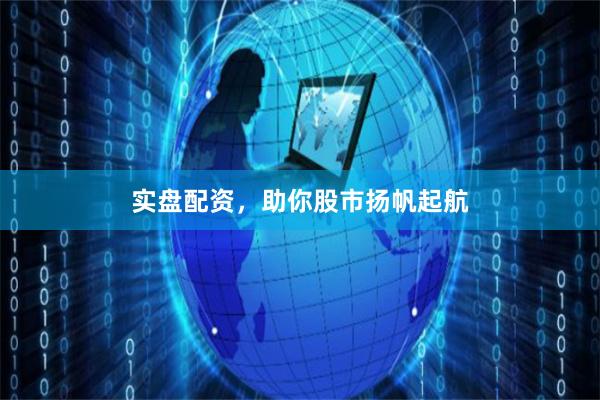 实盘配资，助你股市扬帆起航