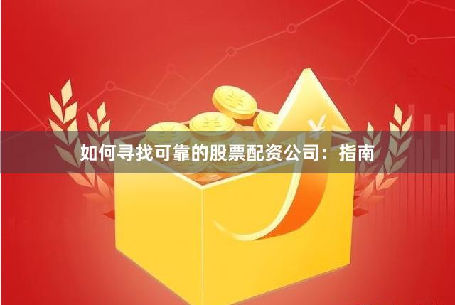 如何寻找可靠的股票配资公司：指南