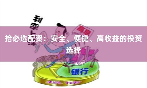 拾必选配资：安全、便捷、高收益的投资选择