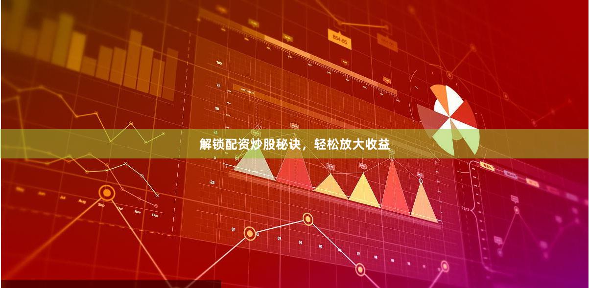 解锁配资炒股秘诀，轻松放大收益