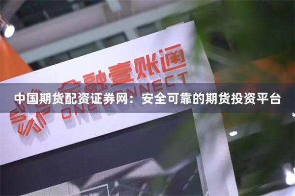 中国期货配资证券网：安全可靠的期货投资平台