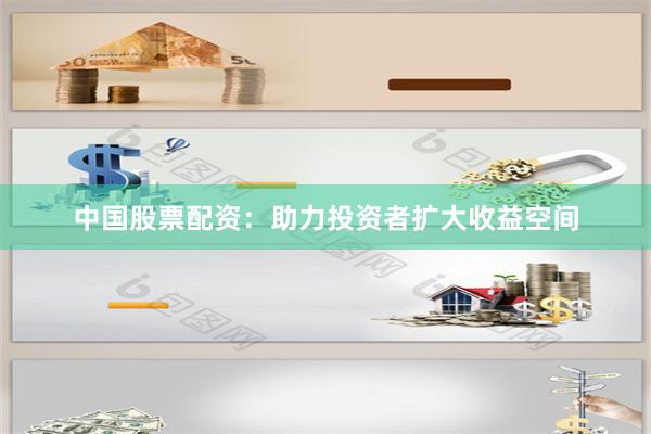 中国股票配资：助力投资者扩大收益空间
