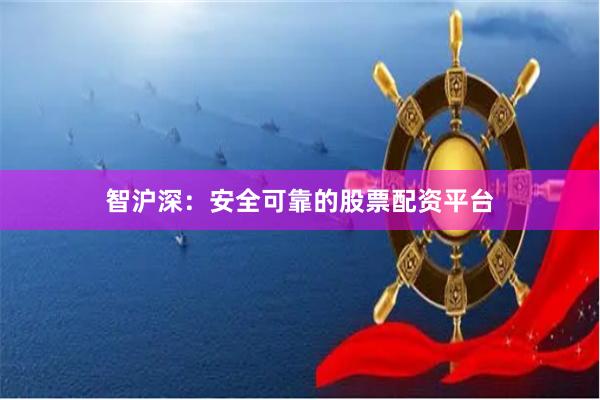 智沪深：安全可靠的股票配资平台