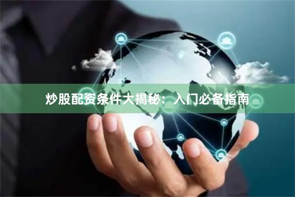 炒股配资条件大揭秘：入门必备指南
