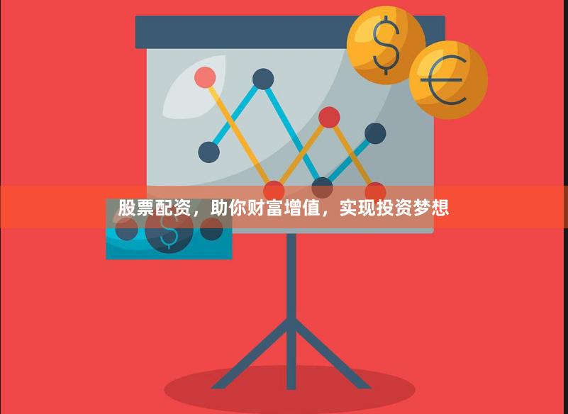 股票配资，助你财富增值，实现投资梦想