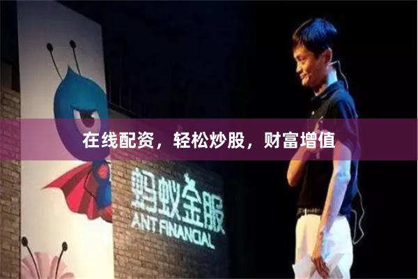 在线配资，轻松炒股，财富增值