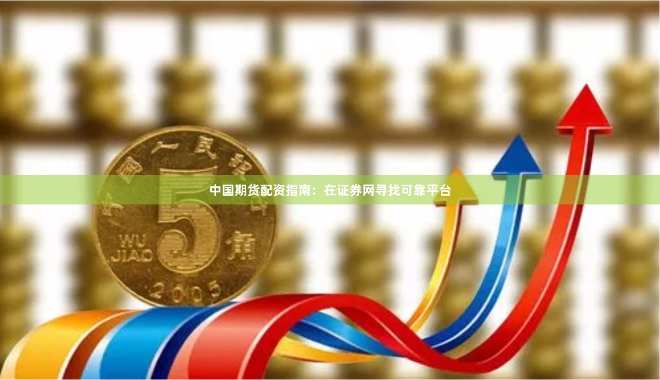 中国期货配资指南：在证券网寻找可靠平台