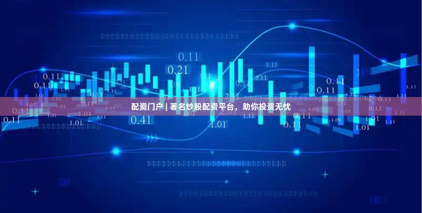 配资门户 | 著名炒股配资平台，助你投资无忧