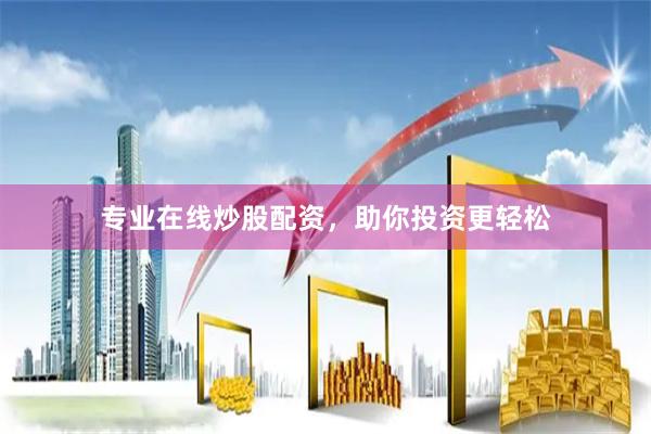 专业在线炒股配资，助你投资更轻松