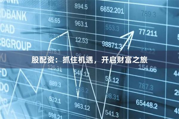 股配资：抓住机遇，开启财富之旅