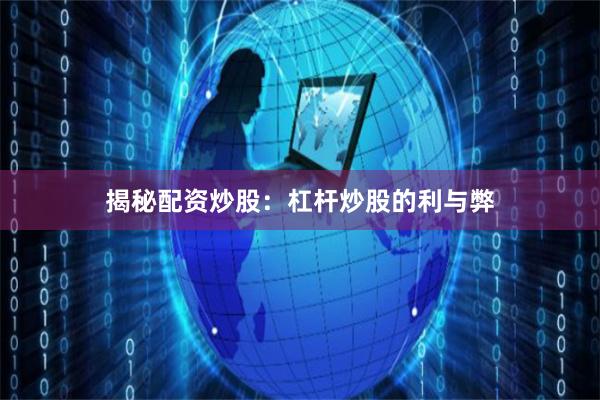 揭秘配资炒股：杠杆炒股的利与弊