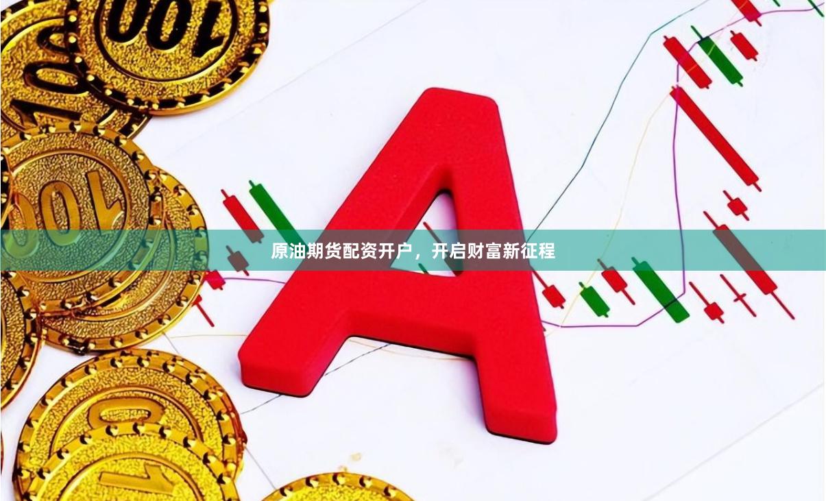 原油期货配资开户，开启财富新征程