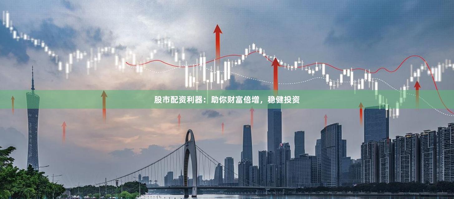 股市配资利器：助你财富倍增，稳健投资
