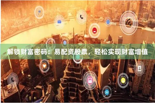 解锁财富密码：易配资股票，轻松实现财富增值