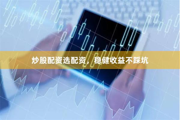 炒股配资选配资，稳健收益不踩坑