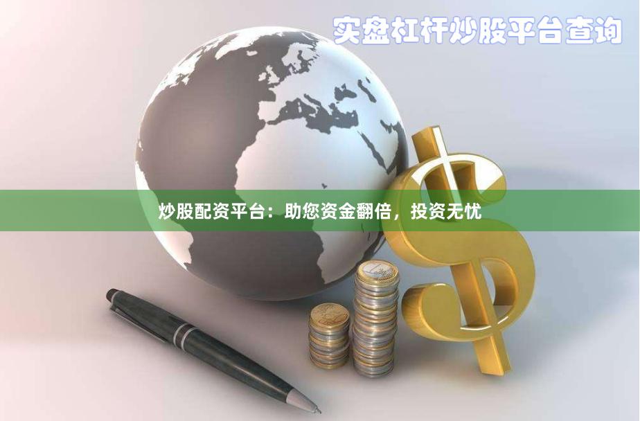 炒股配资平台：助您资金翻倍，投资无忧