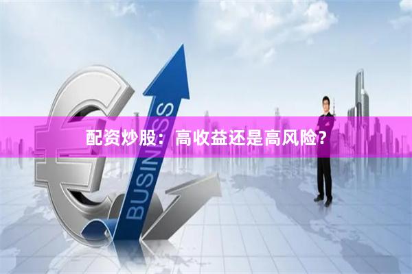 配资炒股：高收益还是高风险？