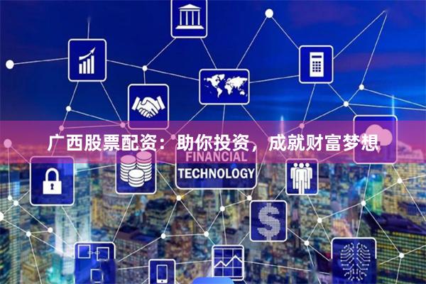 广西股票配资：助你投资，成就财富梦想