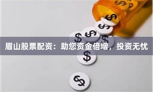 眉山股票配资：助您资金倍增，投资无忧