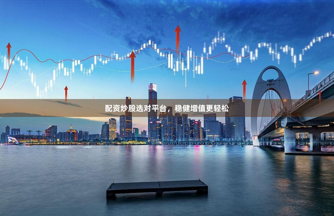 配资炒股选对平台，稳健增值更轻松