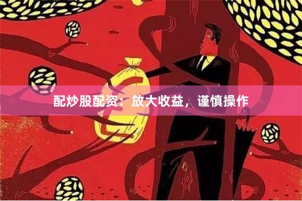 配炒股配资：放大收益，谨慎操作