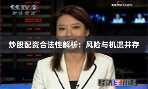 炒股配资合法性解析：风险与机遇并存