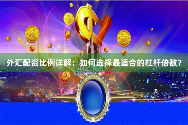 外汇配资比例详解：如何选择最适合的杠杆倍数？