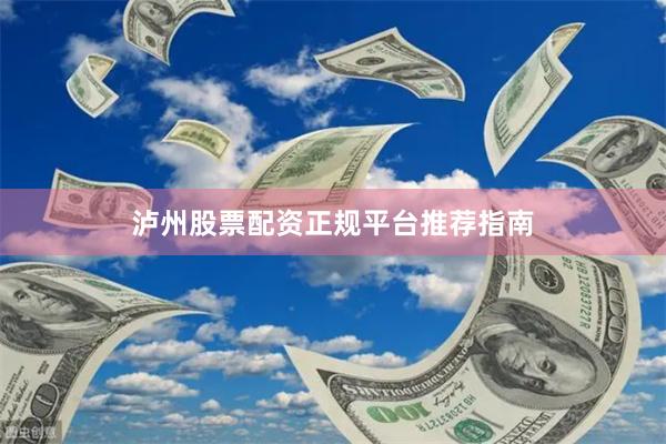 泸州股票配资正规平台推荐指南
