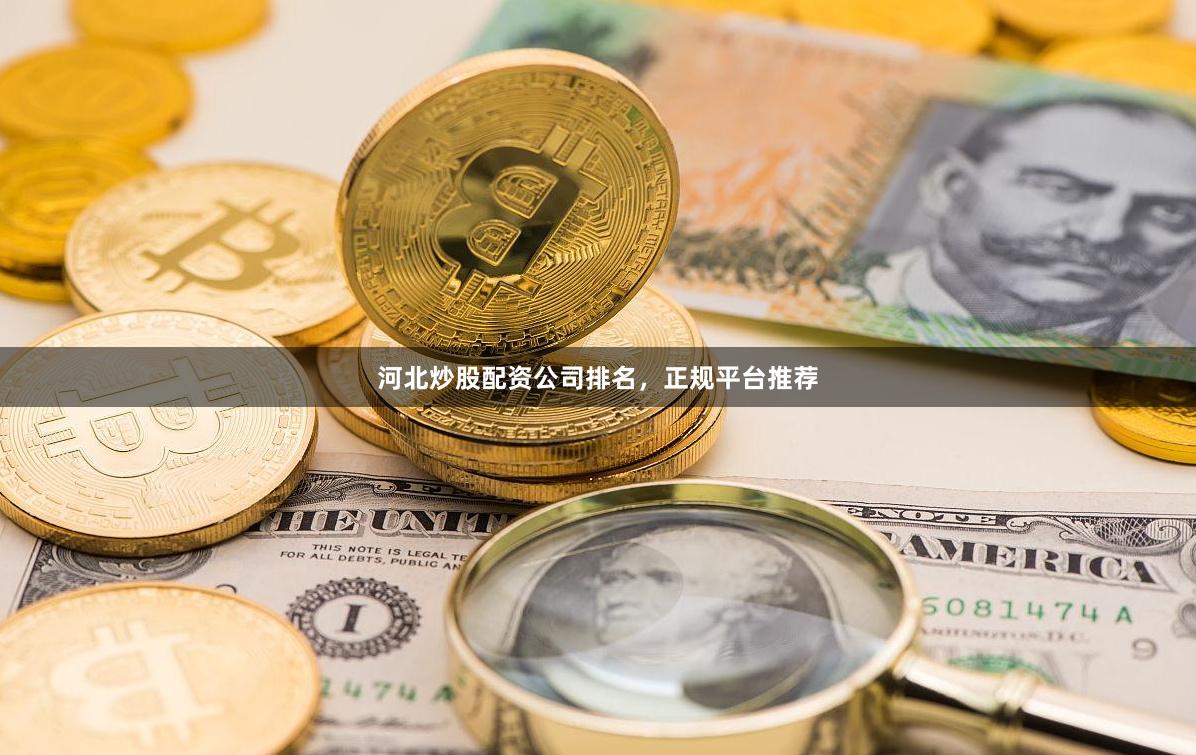 河北炒股配资公司排名，正规平台推荐