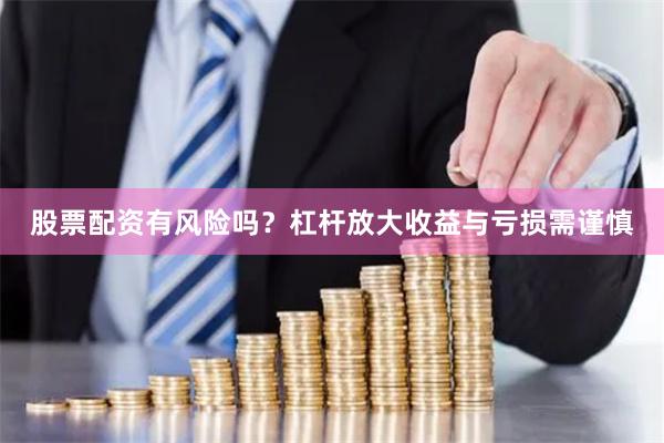 股票配资有风险吗？杠杆放大收益与亏损需谨慎