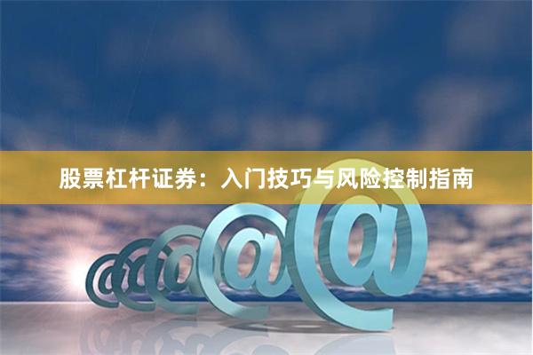 股票杠杆证券：入门技巧与风险控制指南