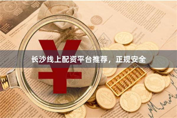 长沙线上配资平台推荐，正规安全