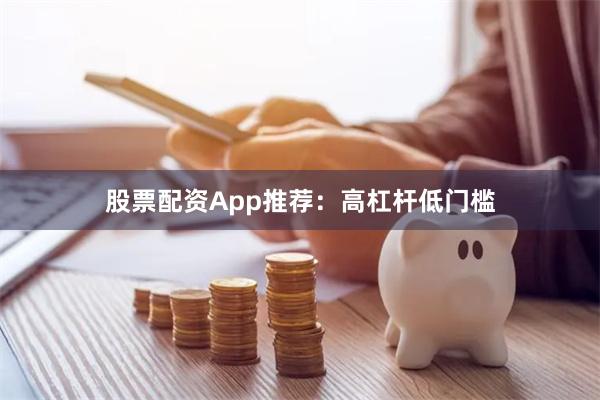 股票配资App推荐：高杠杆低门槛