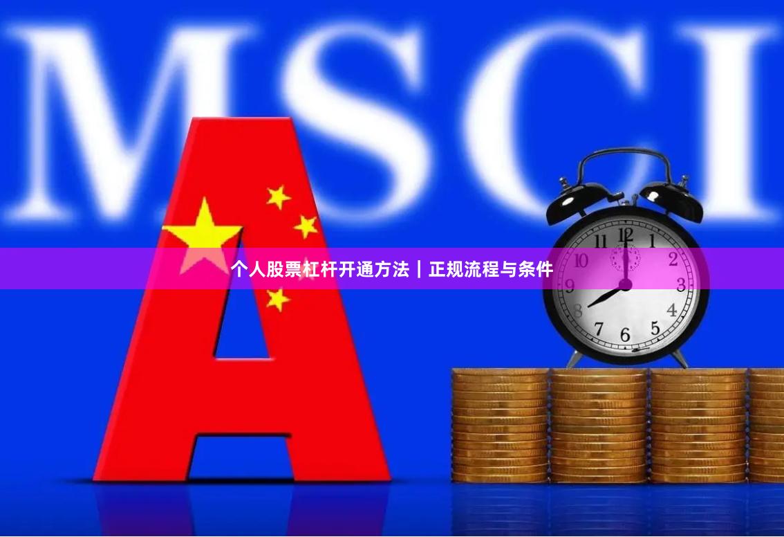 个人股票杠杆开通方法｜正规流程与条件