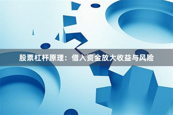 股票杠杆原理：借入资金放大收益与风险