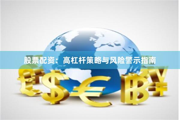 股票配资：高杠杆策略与风险警示指南
