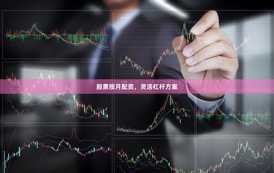 股票按月配资，灵活杠杆方案