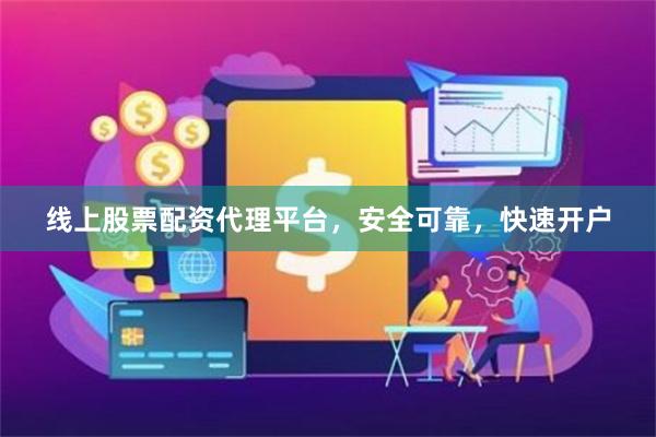 线上股票配资代理平台，安全可靠，快速开户